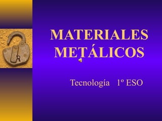 MATERIALES
METÁLICOS
Tecnología 1º ESO
 