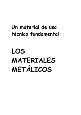 Un material de uso
técnico fundamental:


LOS
MATERIALES
METÁLICOS
 