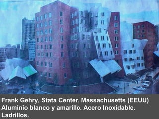 Frank Gehry, Stata Center, Massachusetts (EEUU) Aluminio blanco y amarillo. Acero Inoxidable. Ladrillos. 