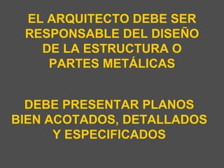 EL ARQUITECTO DEBE SER RESPONSABLE DEL DISEÑO DE LA ESTRUCTURA O PARTES METÁLICAS DEBE PRESENTAR PLANOS BIEN ACOTADOS, DETALLADOS Y ESPECIFICADOS 