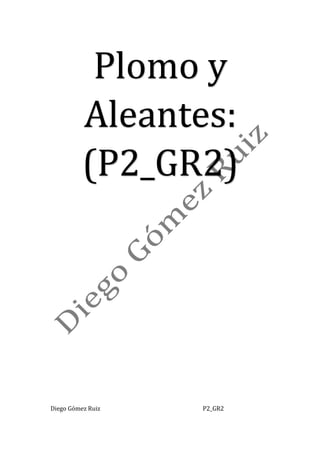 Plomo	y	
Aleantes:	
(P2_GR2)	
Diego	Gómez	Ruiz	 	 	 	 	 	 P2_GR2	
 