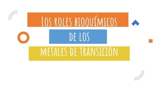 Los roles bioquímicos
de los
metales de transición
 