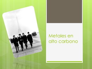 Metales en
alto carbono

 