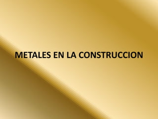 METALES EN LA CONSTRUCCION
 