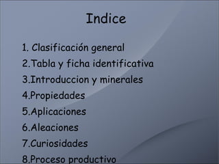 Indice 1. Clasificación general 2.Tabla y ficha identificativa 3.Introduccion y minerales 4.Propiedades 5.Aplicaciones 6.A...