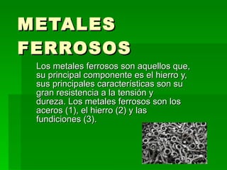 METALES FERROSOS Los metales ferrosos son aquellos que, su principal componente es el hierro y, sus principales caracterís...