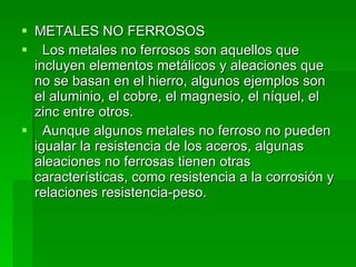 <ul><li>METALES NO FERROSOS  </li></ul><ul><li>   Los metales no ferrosos son aquellos que incluyen elementos metálicos y ...