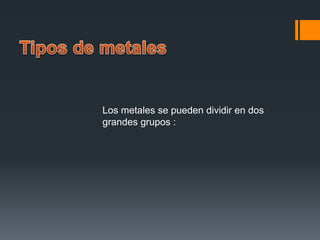 Los metales se pueden dividir en dos
grandes grupos :
 