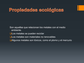 Son aquellas que relacionan los metales con el medio
ambiente.
Los metales se pueden reciclar
Los metales son materiales no renovables
Algunos metales son tóxicos, como el plomo y el mercurio
 