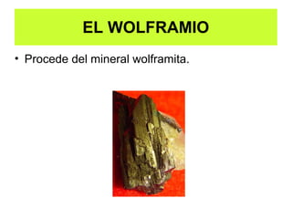 EL WOLFRAMIO
• Procede del mineral wolframita.
 