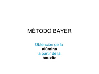MÉTODO BAYER

  Obtención de la
     alúmina
   a partir de la
      bauxita
 