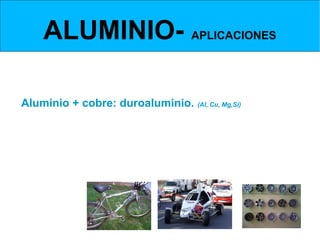 ALUMINIO- APLICACIONES
ALEACIONES DE ALUMINIO- ALUMINIO Y COBRE



Aluminio + cobre: duroaluminio. (Al, Cu, Mg,Si)
  El cobre aumenta la dureza del aluminio que conserva su maquinabilidad y
ligereza (máximo de cobre 15%).
Facilita la colabilidad y la eliminación de gases de su interior.
Se usa en bases de sartenes, llantas de coches, bicibletas,
estructuras de aviones, etc.
 