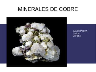 MINERALES DE COBRE


                CALCOPIRITA
                (sulfuro
                CuFeS2)
 