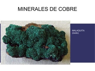 MINERALES DE COBRE


                MALAQUITA
                (óxido)
 