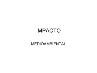 IMPACTO

MEDIOAMBIENTAL
 