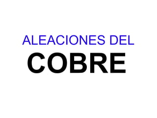 ALEACIONES DEL

COBRE
 