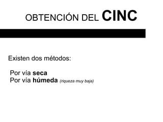 OBTENCIÓN DEL                 CINC

Existen dos métodos:

Por vía seca
Por vía húmeda (riqueza muy baja)
 