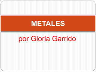METALES

por Gloria Garrido
 