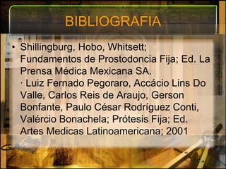 BIBLIOGRAFIAShillingburg, Hobo, Whitsett; Fundamentos de Prostodoncia Fija; Ed. La Prensa Médica Mexicana SA.· LuizFernadoPegoraro, AccácioLins Do Valle, Carlos Reis de Araujo, Gerson Bonfante, Paulo César Rodríguez Conti, ValércioBonachela; Prótesis Fija; Ed. Artes Medicas Latinoamericana; 2001