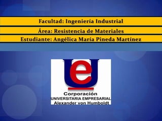 Facultad: Ingeniería Industrial
      Área: Resistencia de Materiales
Estudiante: Angélica María Pineda Martínez
 