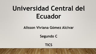 Universidad Central del
Ecuador
Alisson Viviana Gómez Alcivar
Segundo C
TICS
 