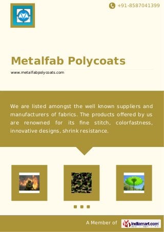+91-8587041399
A Member of
Metalfab Polycoats
www.metalfabpolycoats.com
We are listed amongst the well known suppliers and
manufacturers of fabrics. The products oﬀered by us
are renowned for its ﬁne stitch, colorfastness,
innovative designs, shrink resistance.
 