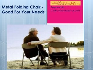 Metal Folding Chair Good For Your Needs

Prepared By:Chairs-and-tables-r-us.com

 