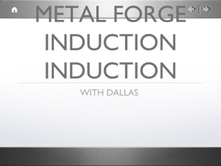 METAL FORGE
 INDUCTION
 INDUCTION
   WITH DALLAS
 