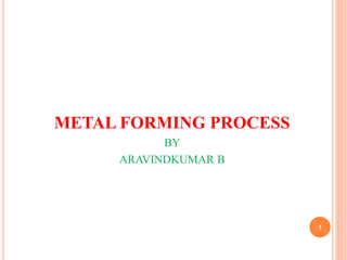 METAL FORMING PROCESS
BY
ARAVINDKUMAR B
1
 