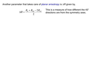 Another parameter that takes care of planar anisotropy is ∆R given by,
2
2 45900 RRR
R


This is a measure of how different the 45°
directions are from the symmetry axes.
 
