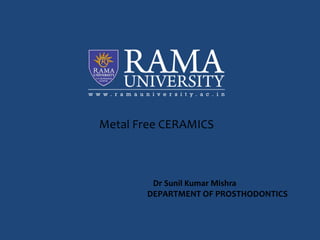 Metal Free CERAMICS
Dr Sunil Kumar Mishra
DEPARTMENT OF PROSTHODONTICS
 