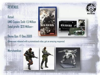 REVENUE:
Retail:
UMD Copies Sold: 1.5 Million
Total profit: $20 Million~
Demo Ops: 17 Dec 2009
(Demo was released with a promotional video, got an amazing response)
Merchandise:
 