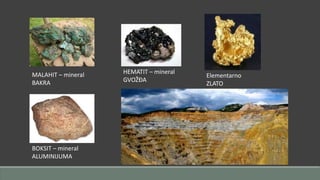 MALAHIT – mineral 
BAKRA 
HEMATIT – mineral 
GVOŽĐA 
Elementarno 
ZLATO 
BOKSIT – mineral 
ALUMINIJUMA 
 