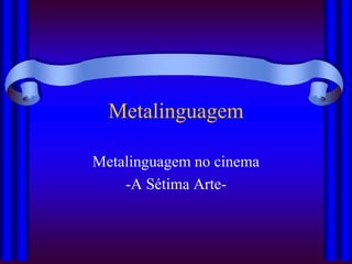 Metalinguagem
Metalinguagem no cinema
-A Sétima Arte-
 