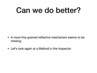 Can we do better?
• A more ﬁne-grained reﬂective mechanism seems to be
missing

• Let’s look again at a Method in the Inspector
 