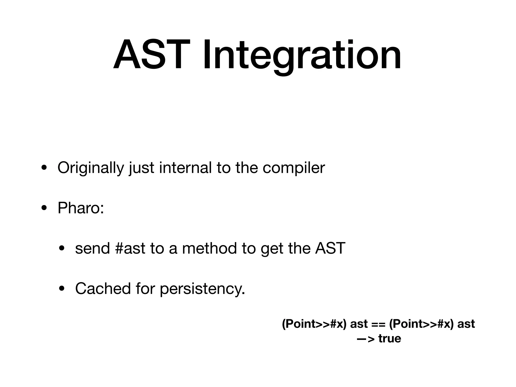 AST Integration
• Originally just internal to the compiler
• Pharo:
• send #ast to a method to get the AST
• Cached for persistency.
(Point>>#x) ast == (Point>>#x) ast
—> true
 