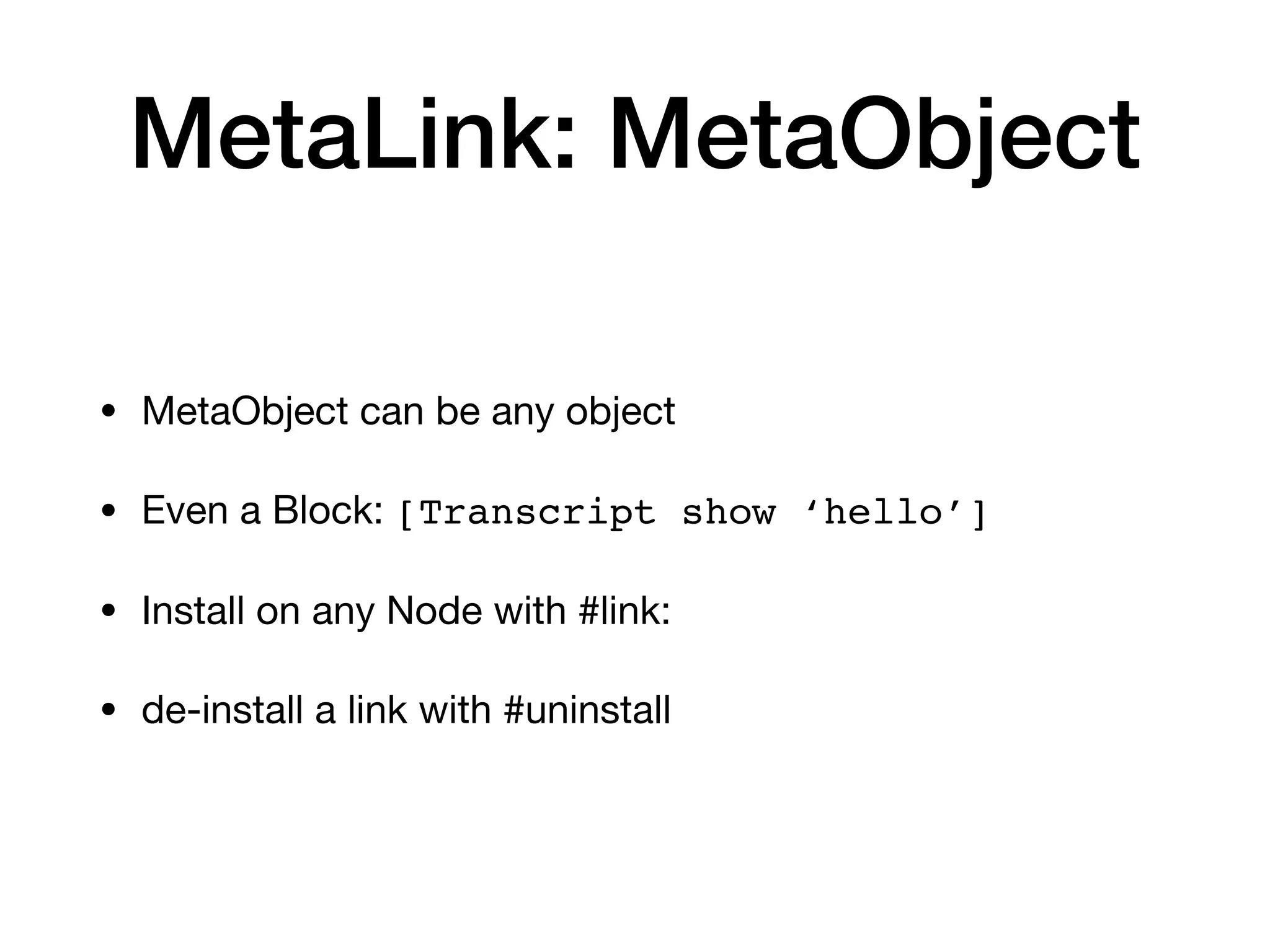 MetaLink: MetaObject
• MetaObject can be any object
• Even a Block: [Transcript show ‘hello’]
• Install on any Node with #link:
• de-install a link with #uninstall
 