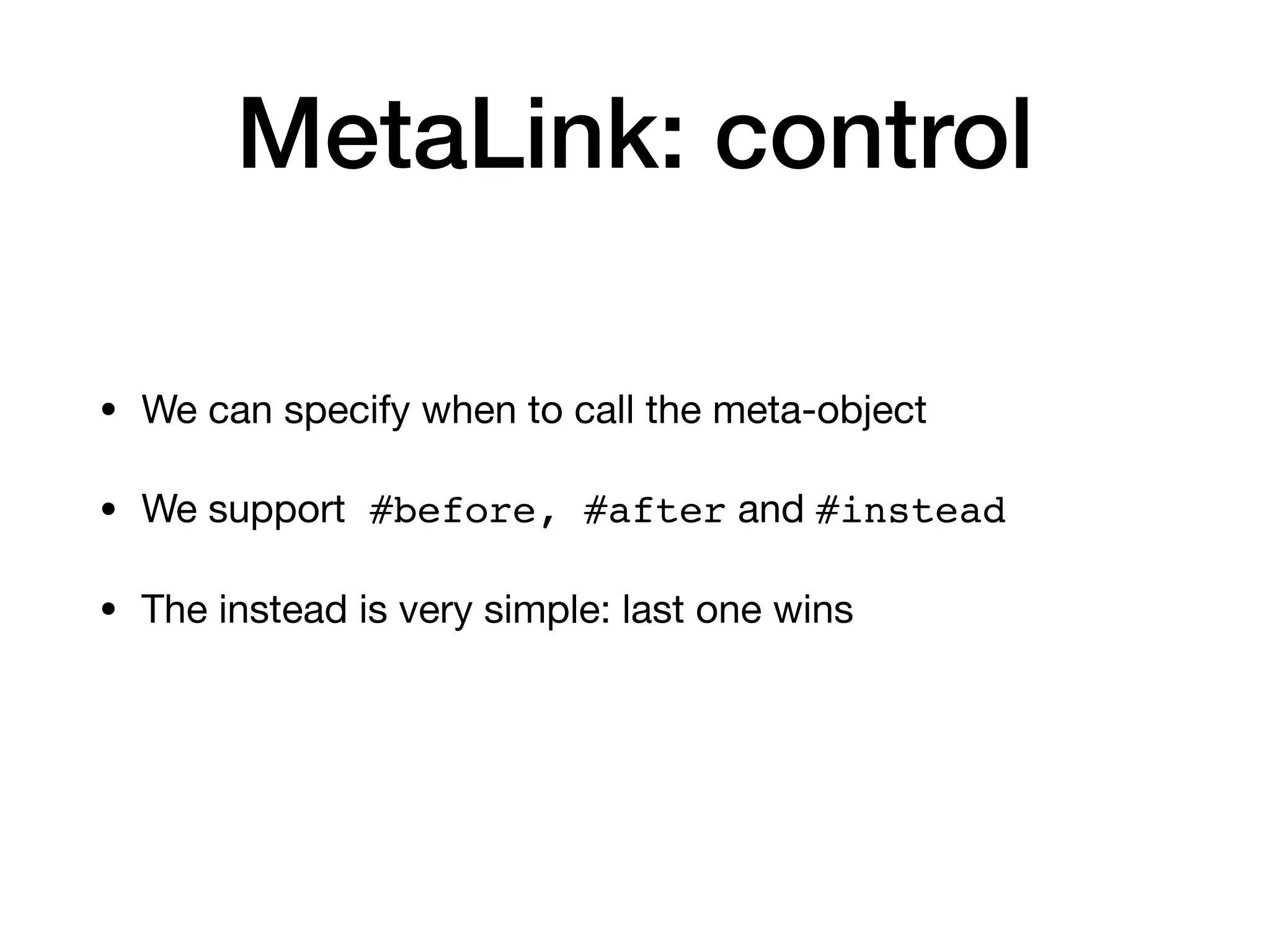 MetaLink: control
• We can specify when to call the meta-object
• We support #before, #after and #instead
• The instead is very simple: last one wins
 