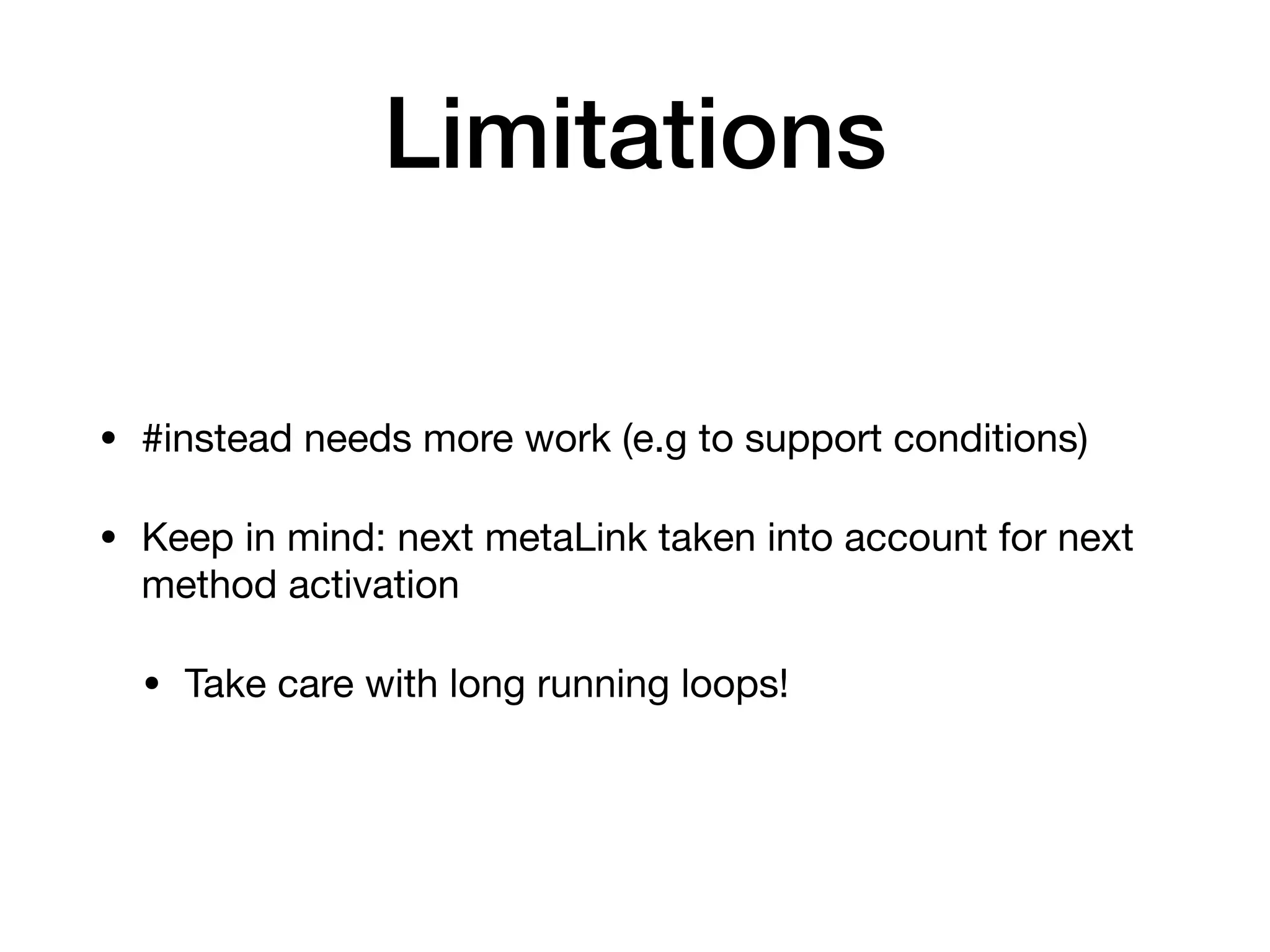 Limitations
• #instead needs more work (e.g to support conditions)
• Keep in mind: next metaLink taken into account for next
method activation
• Take care with long running loops!
 