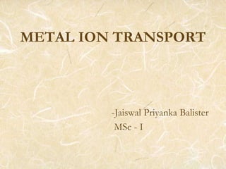 METAL ION TRANSPORT
-Jaiswal Priyanka Balister
MSc - I
 
