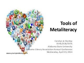 Tools of
Metaliteracy
Carolyn Jo Starkey
SVHS/JCIB/SVTA
Alabama State University
Alabama Library Association Annual Conference
Wednesday, April 23, 2014www.yourspeakeasy.com
 
