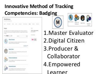 Innovative Method of Tracking
Competencies: Badging
1.Master Evaluator
2.Digital Citizen
3.Producer &
Collaborator
4.Empowered
 
