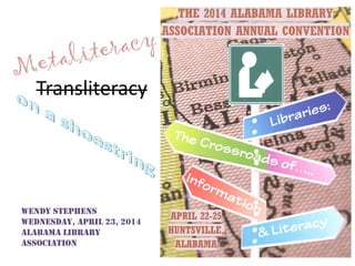 Transliteracy
Wendy Stephens
Wednesday, April 23, 2014
Alabama Library
Association
 