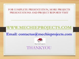 FOR COMPLETE PRESENTATION, MORE PROJECTS
PRESENTATIONS AND PROJECT REPORTS VISIT
WWW.MECHIEPROJECTS.COM
Email: contactus@mechieprojects.com
THANKYOU
 