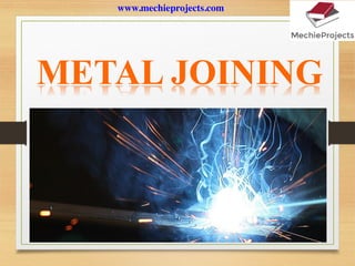 METAL JOINING
www.mechieprojects.com
 
