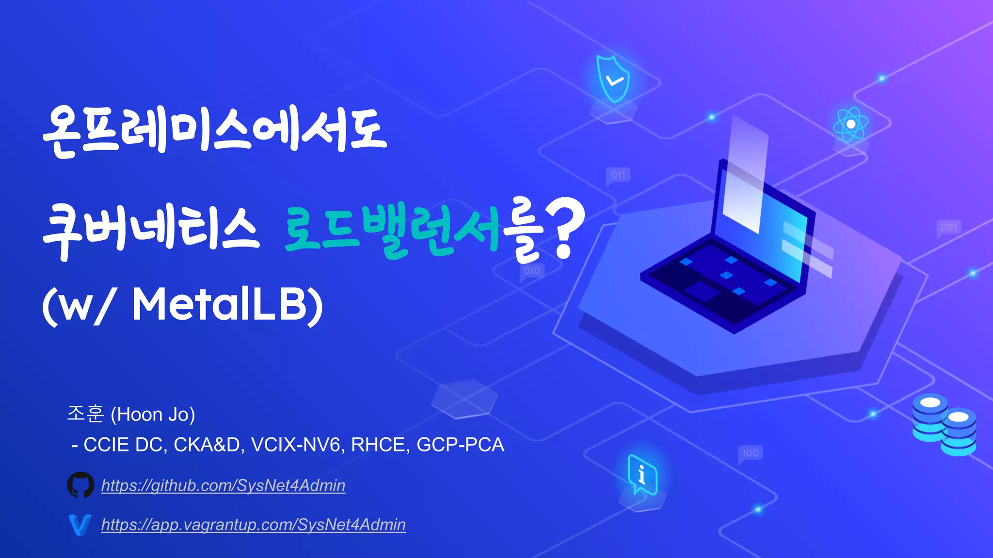 온프레미스에서도
쿠버네티스 로드밸런서를?
(w/ MetalLB)
https://github.com/SysNet4Admin
https://app.vagrantup.com/SysNet4Admin
조훈 (Hoon Jo)
- CCIE DC, CKA&D, VCIX-NV6, RHCE, GCP-PCA
 