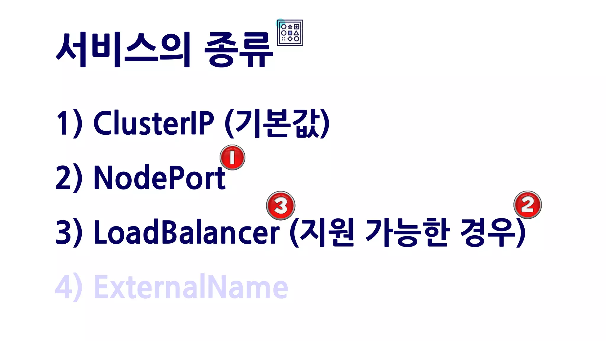 1) ClusterIP (기본값)
2) NodePort
3) LoadBalancer (지원 가능한 경우)
4) ExternalName
서비스의 종류
 