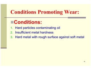 Conditions Promoting Wear:
  Conditions:
1. Hard particles contaminating oil
2. Insufficient metal hardness
3. Hard metal ...