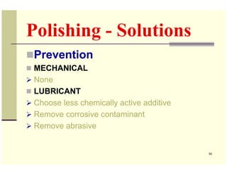 Polishing - Solutions
Prevention
MECHANICAL
None
LUBRICANT
Choose less chemically active additive
Remove corrosive contami...