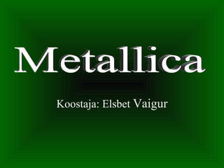Koostaja: Elsbet  Vaigur Metallica 